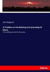 A Treatise on the blasting and quarrying of Stone