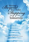 Moving Beyond Your Today and Stepping into Your Tomorrow