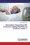 Perception Regarding ARI Infection among Mothers of Children under 5