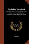 The Ladies' Work-Book: Containing Clear and Practical Instructions in Plain and Fancy Needlework, Embroidery, Knitting, Netting and Crochet