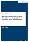 Healthcare Information Needs of the Visually Impaired. Bridging the Visual Impairment Digital Disability Divide