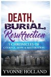 Death, Burial, Resurrection 5 Chronicles of Courage, Hope & Restoration