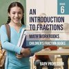 An Introduction to Fractions - Math Workbooks Grade 6 | Children's Fraction Books