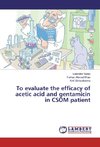 To evaluate the efficacy of acetic acid and gentamicin in CSOM patient