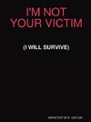 I'M NOT YOUR VICTIM (I WILL SURVIVE)