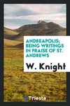 Andreapolis; being writings in praise of St. Andrews