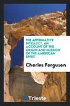 The affirmative intellect, an account of the origin and mission of the American spirit