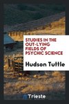Studies in the out-lying fields of psychic science