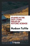 Studies in the out-lying fields of psychic science