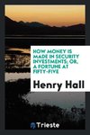 How money is made in security investments; or, A fortune at fifty-five