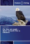Fly like an eagle - don't scratch like a chicken
