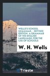Wells's School Grammar. - Revised Edition. A Grammar of the English Language