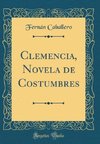 Caballero, F: Clemencia, Novela de Costumbres (Classic Repri