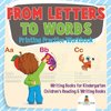 From Letters to Words - Printing Practice Workbook - Writing Books for Kindergarten | Children's Reading & Writing Books