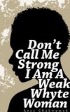 Don't Call Me Strong I Am A Weak Whyte Woman