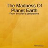 The Madness Of Planet Earth- From an alien's perspective