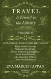 Travel - A Friend in the Library - Volume II - A Practical Guide to the Writings of Ralph Waldo Emerson, Nathaniel Hawthorne, Henry Wadsworth Longfellow, James Russell Lowell, John Greenleaf Whittier, Oliver Wendell Holmes - In Twelve Volumes