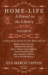 Home-Life - A Friend in the Library - Volume III -  A Practical Guide to the Writings of Ralph Waldo Emerson, Nathaniel Hawthorne, Henry Wadsworth Longfellow, James Russell Lowell, John Greenleaf Whittier, Oliver Wendell Holmes - In Twelve Volumes