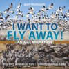 I Want To Fly Away! - Animal Migration | Migrating Animals for Kids | Children's Zoology Books