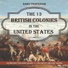 The 13 British Colonies in the United States - US History for Kids Grade 3 | Children's History Books