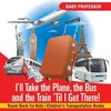 I'll Take the Plane, the Bus and the Train 'Til I Get There! Travel Book for Kids | Children's Transportation Books