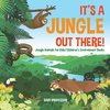 It's a Jungle Out There! | Jungle Animals for Kids | Children's Environment Books