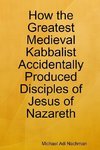 How the Greatest Medieval Kabbalist Accidentally Produced Disciples of Jesus of Nazareth