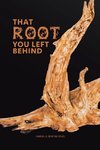 That Root You Left Behind
