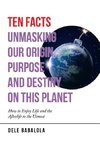 Ten Facts Unmasking Our Origin, Purpose and Destiny on This Planet