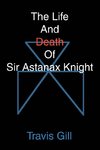 The Life And Death Of Sir Astanax Knight