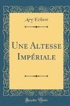 Ecilaw, A: Altesse Impériale (Classic Reprint)