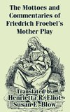 Mottoes and Commentaries of Friedrich Froebel's Mother Play, The