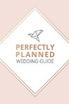 Perfectly Planned Wedding Guide - An 18 month checklist to stress free wedding planning!