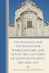 The Balkans and the Byzantine World Before and After the Captures of Constantinople, 1204 and 1453
