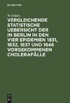 Vergleichende statistische Uebersicht der in Berlin in den vier Epidemien 1831, 1832, 1837 und 1848 vorgekommenen Cholerafälle