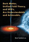Dark Matter, Unified Field Theory, and UFO's, Are Understandable and Achievable