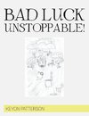 BAD LUCK UNSTOPPABLE!