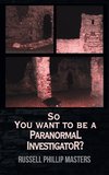 So You Want to Be a Paranormal Investigator?
