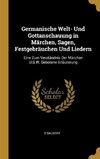 Germanische Welt- Und Gottanschauung in Märchen, Sagen, Festgebräuchen Und Liedern: Eine Zum Verständnis Der Märchen U.S.W. Gebotene Erläuterung