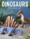 Dinosaurs to Crochet: 15 Fun-To-Make Patterns for Playful Prehistoric Wonders