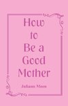 How to Be a Good Mother