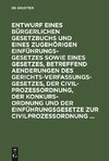 Entwurf eines Bürgerlichen Gesetzbuchs und eines zugehörigen Einführungsgesetzes sowie eines Gesetzes, betreffend Aenderungen des Gerichtsverfassungsgesetzes, der Civilprozeßordnung, der Konkursordnung und der Einführungsgesetze zur Civilprozeßordnung ...