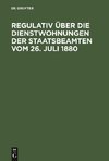 Regulativ über die Dienstwohnungen der Staatsbeamten vom 26. Juli 1880