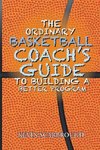 The Ordinary Basketball Coach's Guide to Building a Better Program