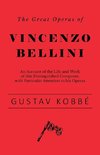 The Great Operas of Vincenzo Bellini - An Account of the Life and Work of this Distinguished Composer, with Particular Attention to his Operas