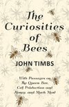 The Curiosities of Bees - With Passages on The Queen Bee, Cell Production and Honey, and Much More