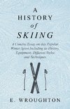 A History of Skiing - A Concise Essay on this Popular Winter Sport Including its History, Equipment, Different Styles and Techniques