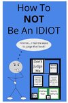 How To NOT Be An Idiot