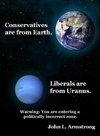 Conservatives are from Earth, Liberals are from Uranus.