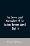 The Seven Great Monarchies Of The Ancient Eastern World, (Vol 1) The History, Geography, And Antiquities Of Chaldaea, Assyria, Babylon, Media, Persia, Parthia, And Sassanian or New Persian Empire